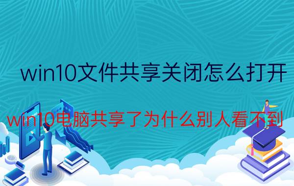 win10文件共享关闭怎么打开 win10电脑共享了为什么别人看不到？